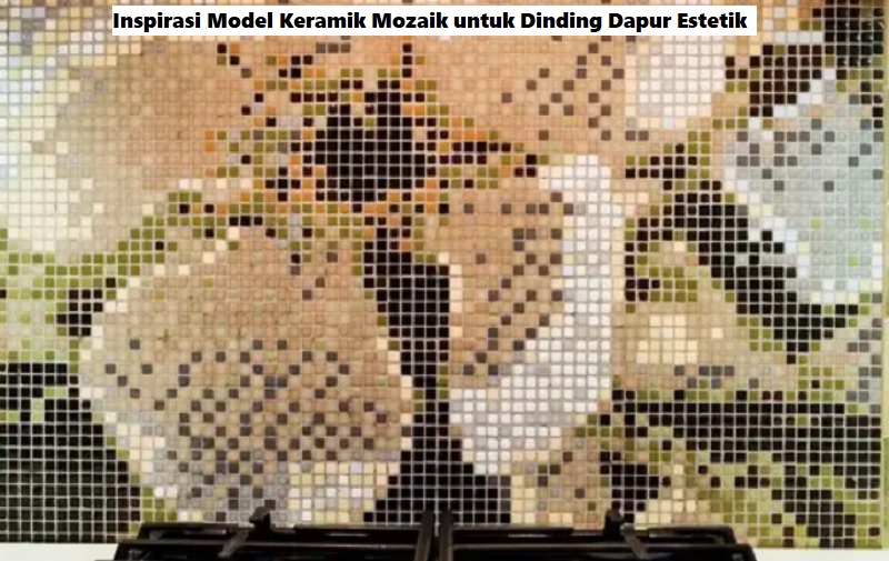 Inspirasi Model Keramik Mozaik untuk Dinding Dapur Estetik